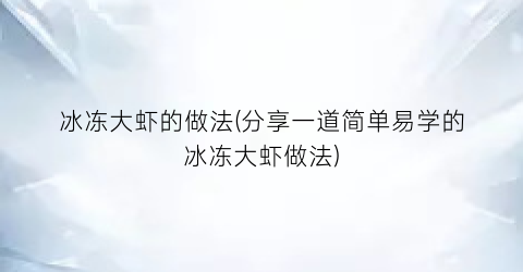 “冰冻大虾的做法(分享一道简单易学的冰冻大虾做法)