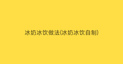 冰奶冰饮做法(冰奶冰饮自制)