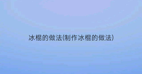 冰棍的做法(制作冰棍的做法)