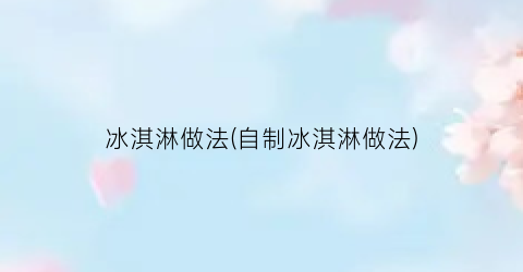 冰淇淋做法(自制冰淇淋做法)