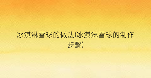 冰淇淋雪球的做法(冰淇淋雪球的制作步骤)