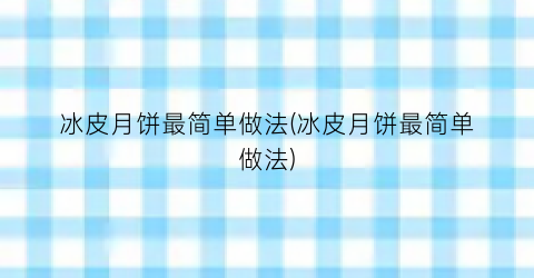 “冰皮月饼最简单做法(冰皮月饼最简单做法)