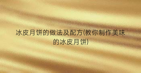 冰皮月饼的做法及配方(教你制作美味的冰皮月饼)