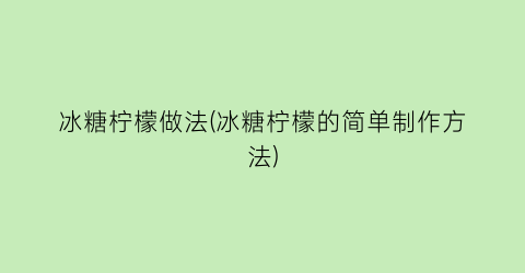 冰糖柠檬做法(冰糖柠檬的简单制作方法)