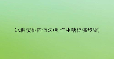 冰糖樱桃的做法(制作冰糖樱桃步骤)