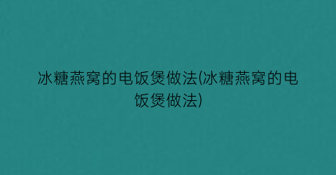 冰糖燕窝的电饭煲做法(冰糖燕窝的电饭煲做法)