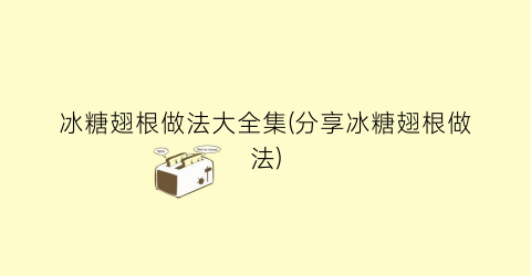 冰糖翅根做法大全集(分享冰糖翅根做法)