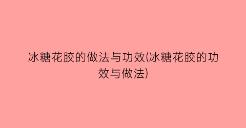 “冰糖花胶的做法与功效(冰糖花胶的功效与做法)