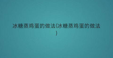 冰糖蒸鸡蛋的做法(冰糖蒸鸡蛋的做法)