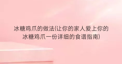 冰糖鸡爪的做法(让你的家人爱上你的冰糖鸡爪一份详细的食谱指南)