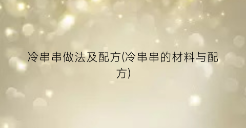 冷串串做法及配方(冷串串的材料与配方)