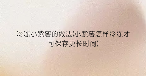 冷冻小紫薯的做法(小紫薯怎样冷冻才可保存更长时间)