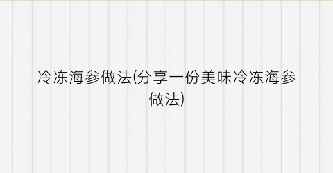 冷冻海参做法(分享一份美味冷冻海参做法)