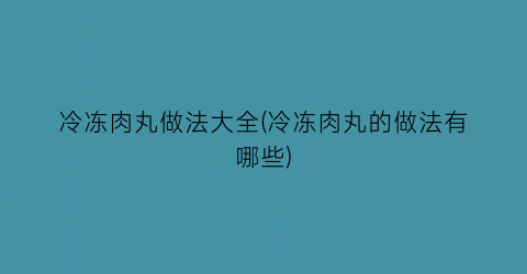 冷冻肉丸做法大全(冷冻肉丸的做法有哪些)