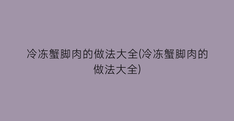 “冷冻蟹脚肉的做法大全(冷冻蟹脚肉的做法大全)