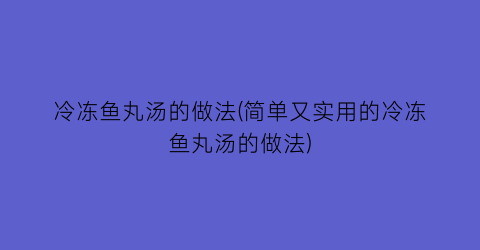 冷冻鱼丸汤的做法(简单又实用的冷冻鱼丸汤的做法)