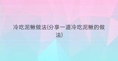 冷吃泥鳅做法(分享一道冷吃泥鳅的做法)