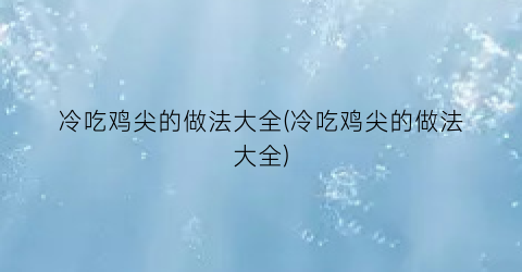 “冷吃鸡尖的做法大全(冷吃鸡尖的做法大全)