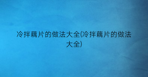 冷拌藕片的做法大全(冷拌藕片的做法大全)