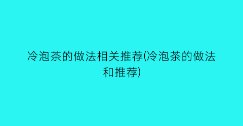 “冷泡茶的做法相关推荐(冷泡茶的做法和推荐)