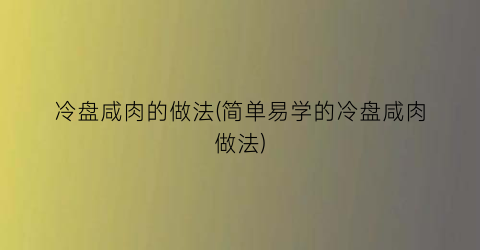 冷盘咸肉的做法(简单易学的冷盘咸肉做法)