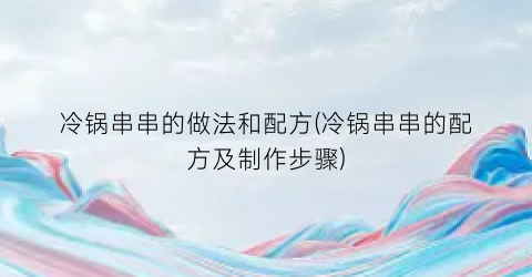 冷锅串串的做法和配方(冷锅串串的配方及制作步骤)
