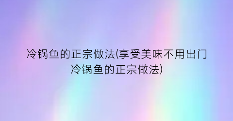 “冷锅鱼的正宗做法(享受美味不用出门冷锅鱼的正宗做法)