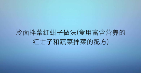 冷面拌菜红蚶子做法(食用富含营养的红蚶子和蔬菜拌菜的配方)