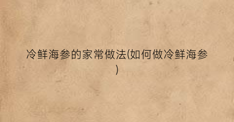 冷鲜海参的家常做法(如何做冷鲜海参)