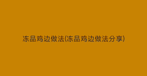 “冻品鸡边做法(冻品鸡边做法分享)