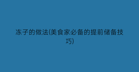 “冻子的做法(美食家必备的提前储备技巧)