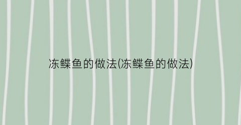 冻鲽鱼的做法(冻鲽鱼的做法)