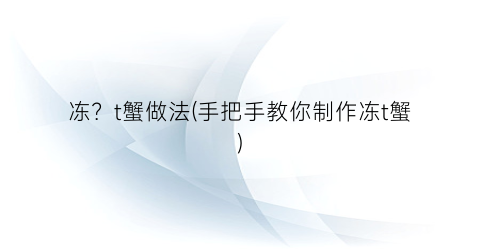 冻？t蟹做法(手把手教你制作冻t蟹)