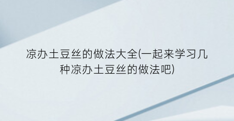 “凉办土豆丝的做法大全(一起来学习几种凉办土豆丝的做法吧)