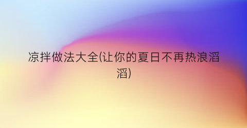 凉拌做法大全(让你的夏日不再热浪滔滔)