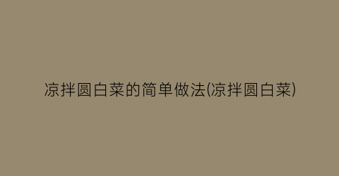 凉拌圆白菜的简单做法(凉拌圆白菜)