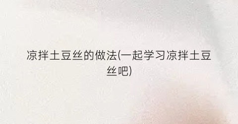 凉拌土豆丝的做法(一起学习凉拌土豆丝吧)