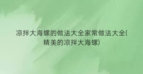 凉拌大海螺的做法大全家常做法大全(精美的凉拌大海螺)