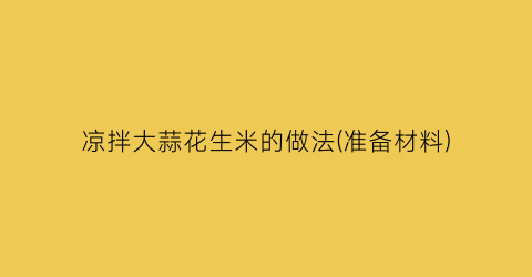 凉拌大蒜花生米的做法(准备材料)