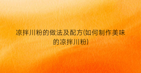 凉拌川粉的做法及配方(如何制作美味的凉拌川粉)