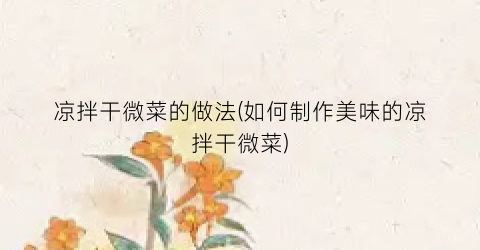 凉拌干微菜的做法(如何制作美味的凉拌干微菜)