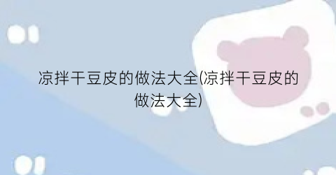 凉拌干豆皮的做法大全(凉拌干豆皮的做法大全)