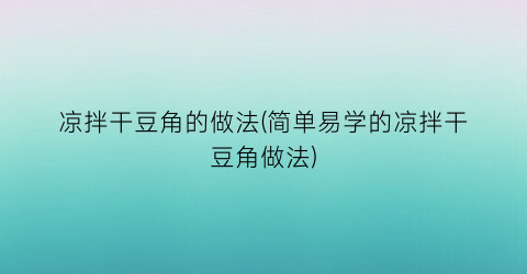 凉拌干豆角的做法(简单易学的凉拌干豆角做法)