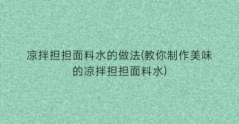 凉拌担担面料水的做法(教你制作美味的凉拌担担面料水)