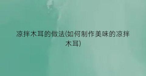 凉拌木耳的做法(如何制作美味的凉拌木耳)