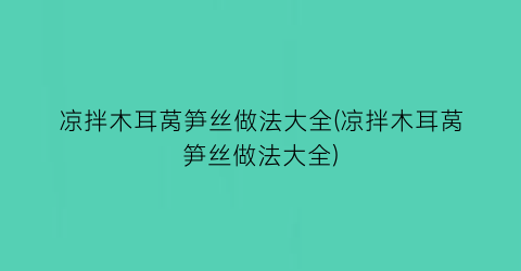 “凉拌木耳莴笋丝做法大全(凉拌木耳莴笋丝做法大全)