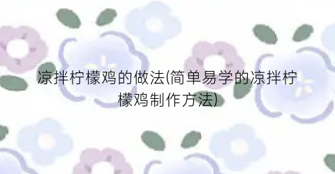 凉拌柠檬鸡的做法(简单易学的凉拌柠檬鸡制作方法)