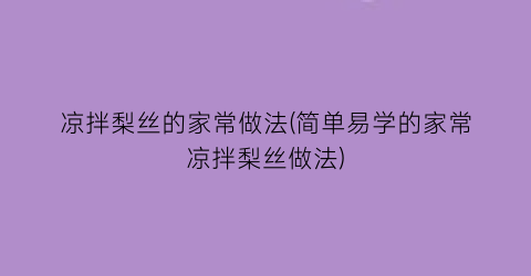 “凉拌梨丝的家常做法(简单易学的家常凉拌梨丝做法)