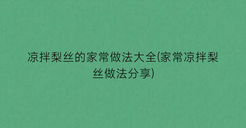 “凉拌梨丝的家常做法大全(家常凉拌梨丝做法分享)