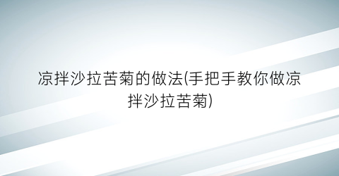 凉拌沙拉苦菊的做法(手把手教你做凉拌沙拉苦菊)